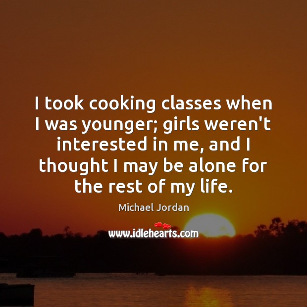 I took cooking classes when I was younger; girls weren’t interested in Michael Jordan Picture Quote
