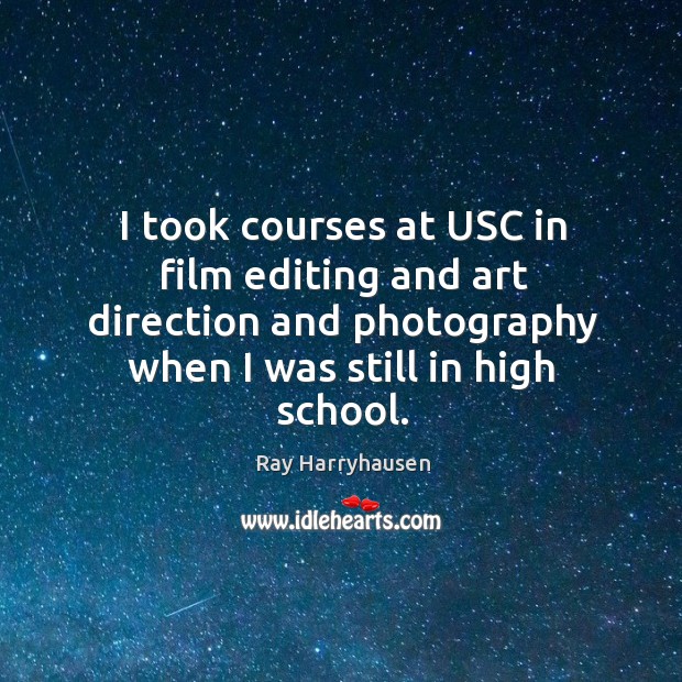 I took courses at usc in film editing and art direction and photography when I was still in high school. Image