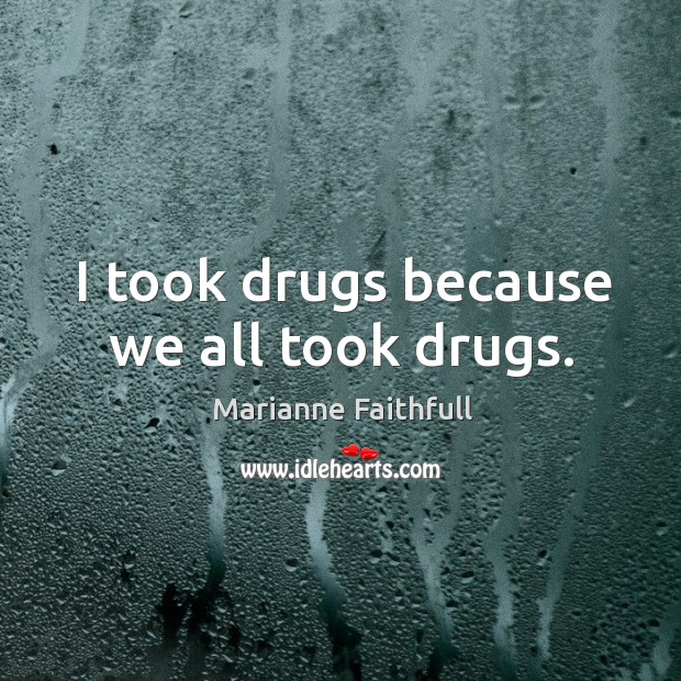 I took drugs because we all took drugs. Marianne Faithfull Picture Quote