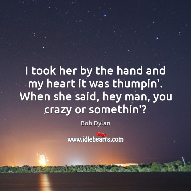 I took her by the hand and my heart it was thumpin’. Bob Dylan Picture Quote