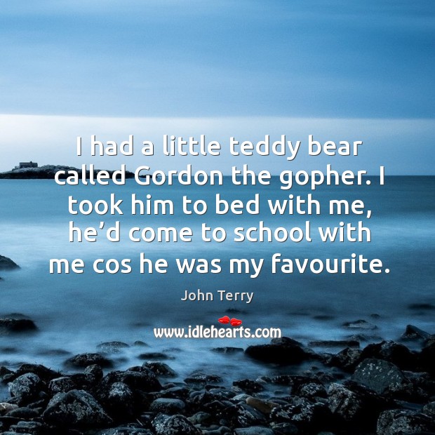 I took him to bed with me, he’d come to school with me cos he was my favourite. Image
