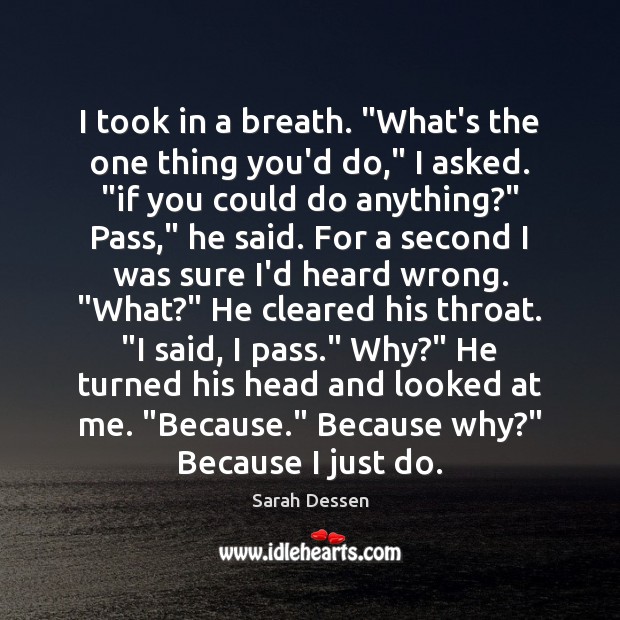 I took in a breath. “What’s the one thing you’d do,” I Sarah Dessen Picture Quote