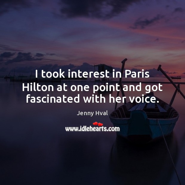 I took interest in Paris Hilton at one point and got fascinated with her voice. Jenny Hval Picture Quote
