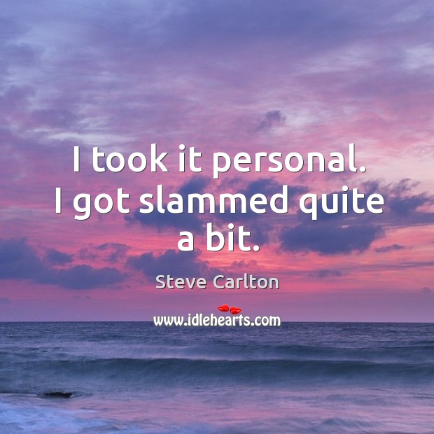I took it personal. I got slammed quite a bit. Steve Carlton Picture Quote