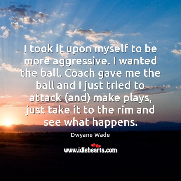 I took it upon myself to be more aggressive. I wanted the Dwyane Wade Picture Quote