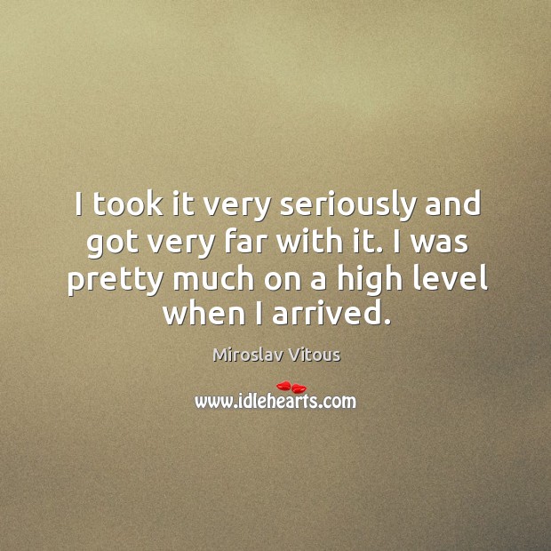 I took it very seriously and got very far with it. I was pretty much on a high level when I arrived. Miroslav Vitous Picture Quote
