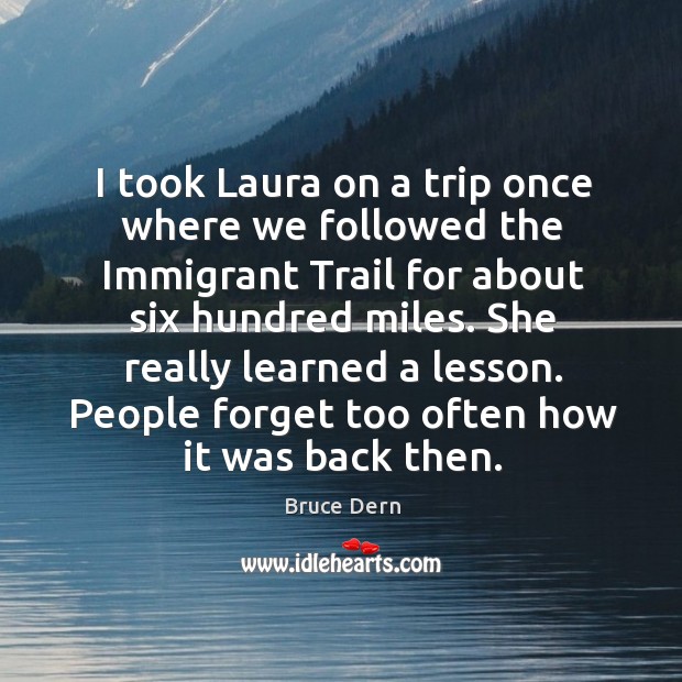I took laura on a trip once where we followed the immigrant trail for about six hundred miles. Bruce Dern Picture Quote