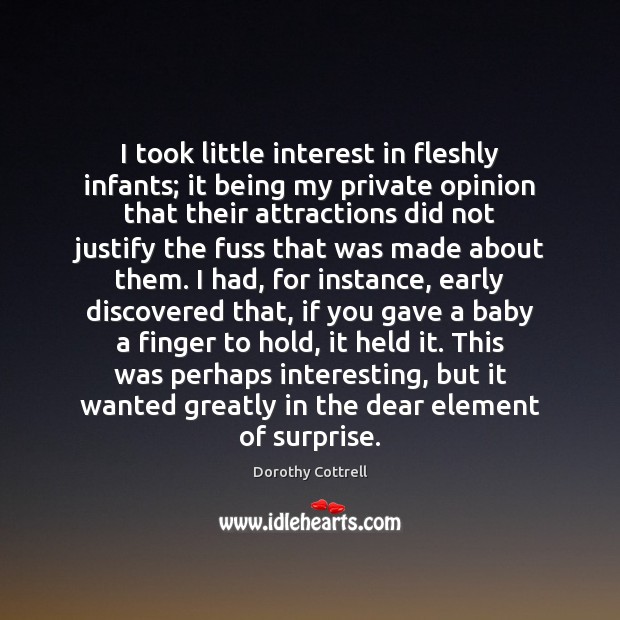 I took little interest in fleshly infants; it being my private opinion Image