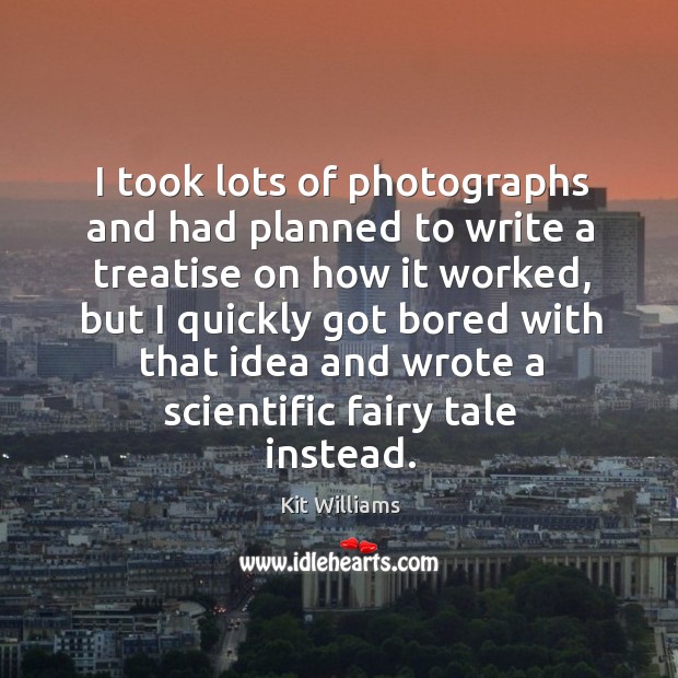 I took lots of photographs and had planned to write a treatise on how it worked, but Kit Williams Picture Quote