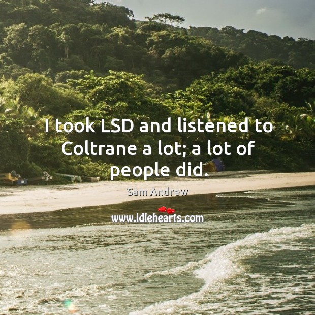 I took LSD and listened to Coltrane a lot; a lot of people did. Image