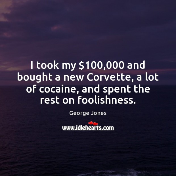 I took my $100,000 and bought a new Corvette, a lot of cocaine, George Jones Picture Quote