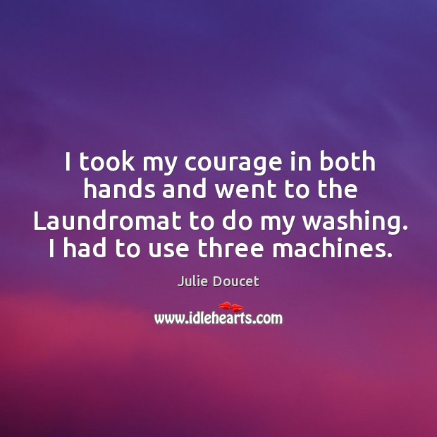 I took my courage in both hands and went to the laundromat to do my washing. Julie Doucet Picture Quote