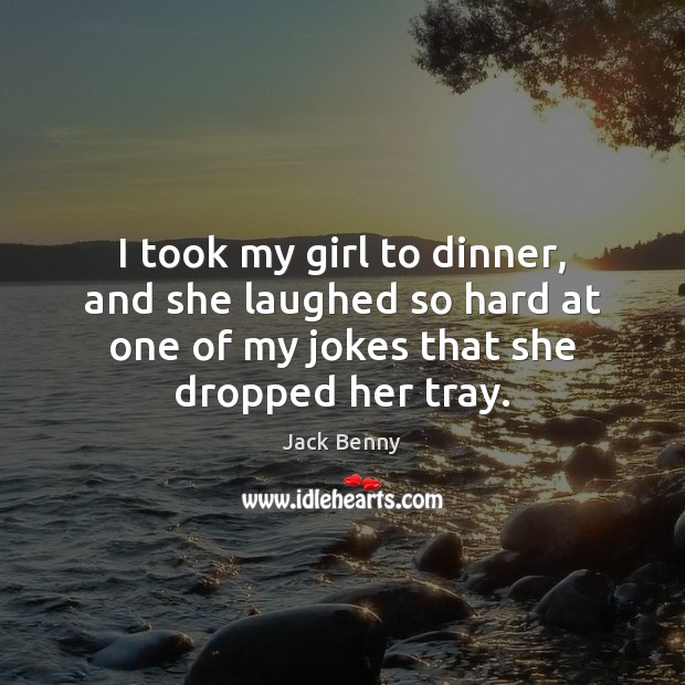 I took my girl to dinner, and she laughed so hard at Jack Benny Picture Quote
