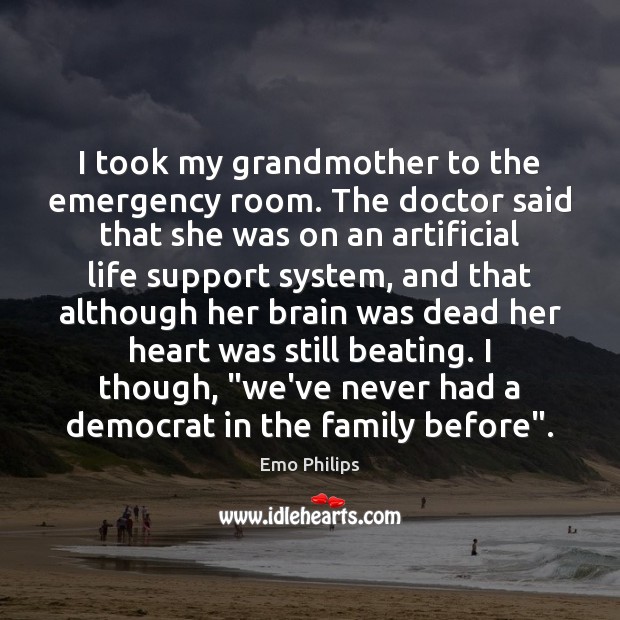 I took my grandmother to the emergency room. The doctor said that Emo Philips Picture Quote