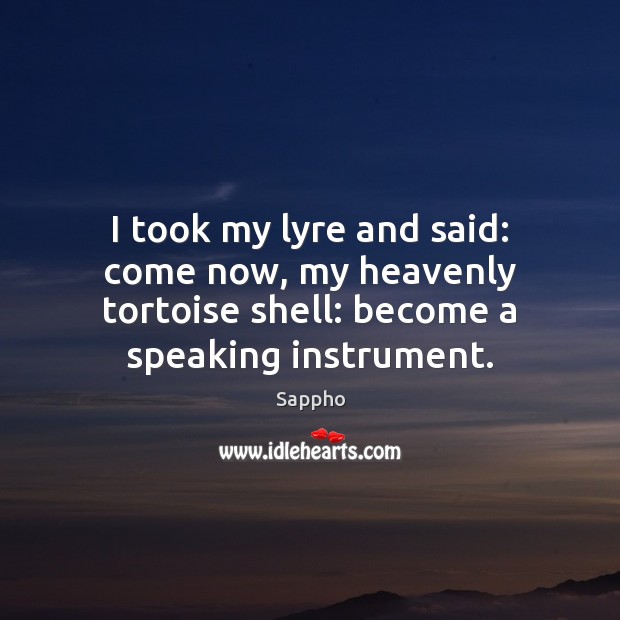 I took my lyre and said: come now, my heavenly tortoise shell: Sappho Picture Quote