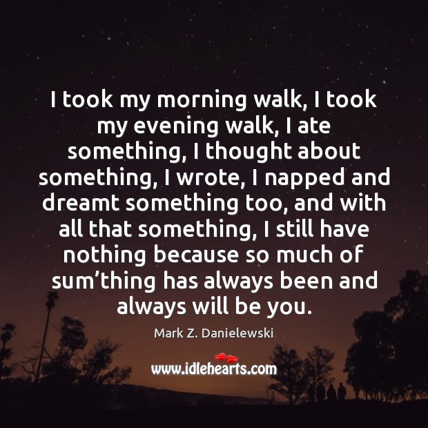 I took my morning walk, I took my evening walk, I ate Be You Quotes Image