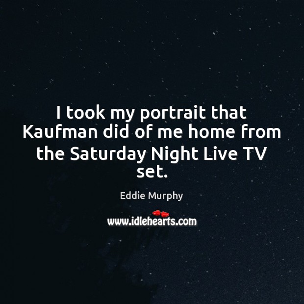 I took my portrait that Kaufman did of me home from the Saturday Night Live TV set. Eddie Murphy Picture Quote