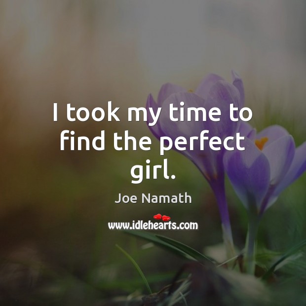 I took my time to find the perfect girl. Joe Namath Picture Quote