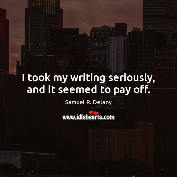 I took my writing seriously, and it seemed to pay off. Samuel R. Delany Picture Quote
