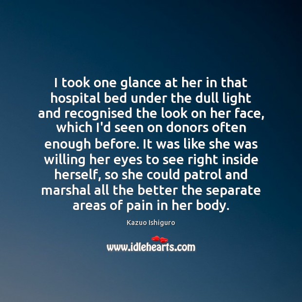 I took one glance at her in that hospital bed under the Kazuo Ishiguro Picture Quote