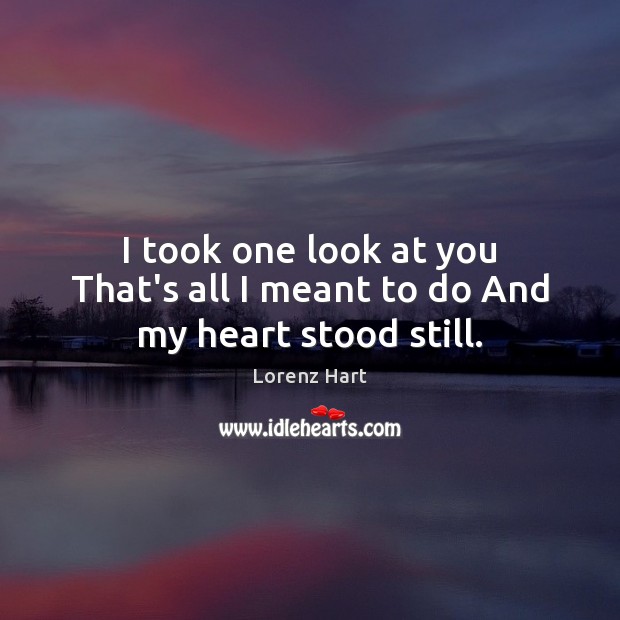I took one look at you That’s all I meant to do And my heart stood still. Lorenz Hart Picture Quote