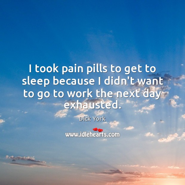 I took pain pills to get to sleep because I didn’t want Dick York Picture Quote