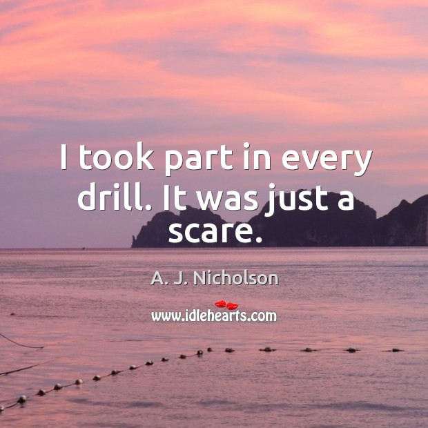 I took part in every drill. It was just a scare. A. J. Nicholson Picture Quote