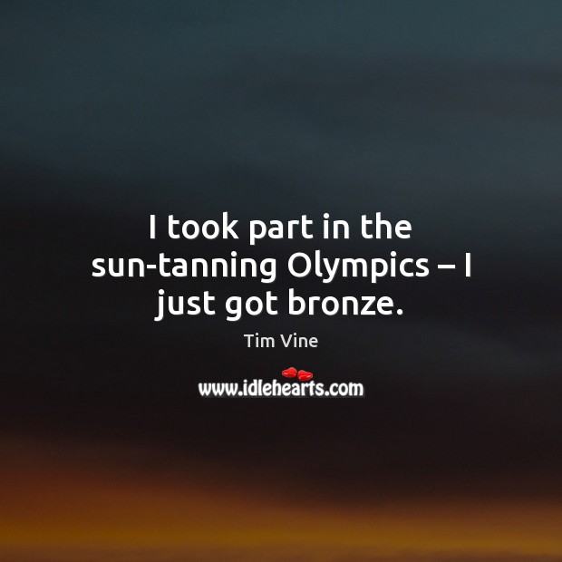 I took part in the sun-tanning Olympics – I just got bronze. Tim Vine Picture Quote