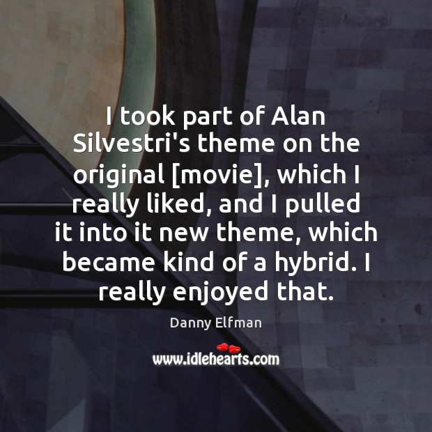 I took part of Alan Silvestri’s theme on the original [movie], which Danny Elfman Picture Quote