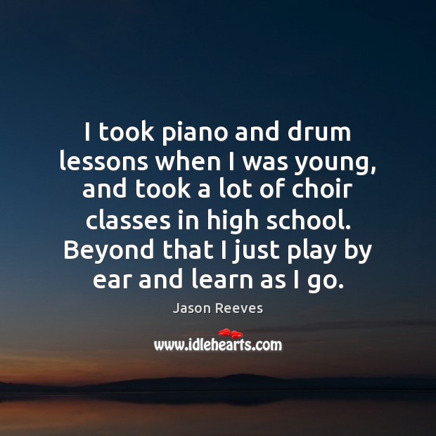 I took piano and drum lessons when I was young, and took Jason Reeves Picture Quote