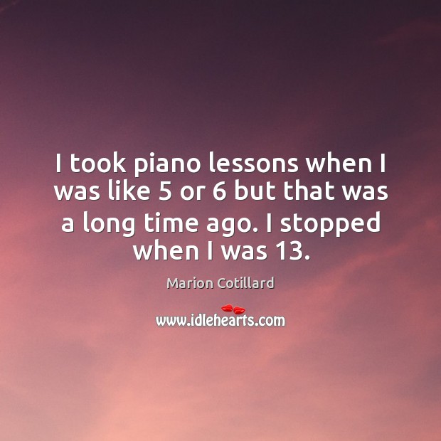 I took piano lessons when I was like 5 or 6 but that was Marion Cotillard Picture Quote