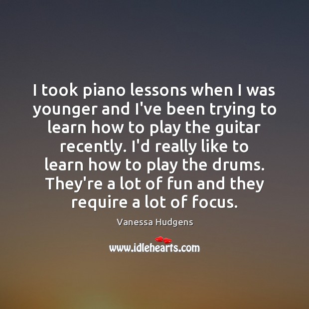 I took piano lessons when I was younger and I’ve been trying Vanessa Hudgens Picture Quote