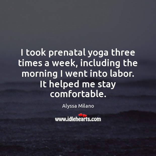 I took prenatal yoga three times a week, including the morning I Alyssa Milano Picture Quote