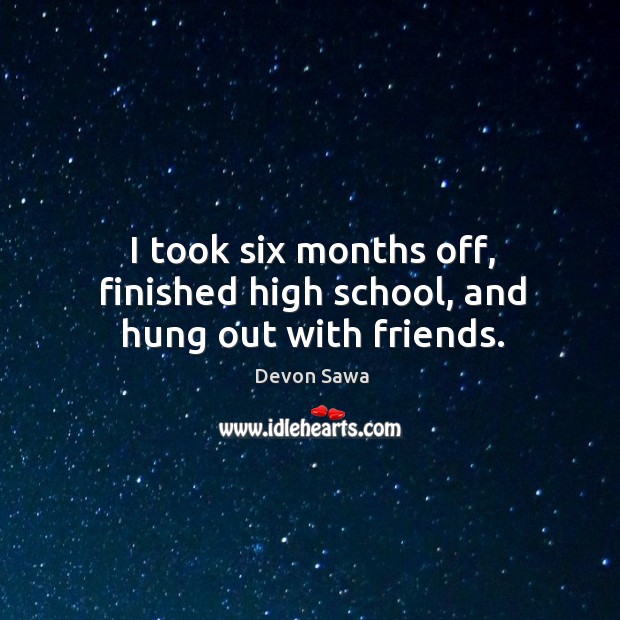 I took six months off, finished high school, and hung out with friends. Devon Sawa Picture Quote