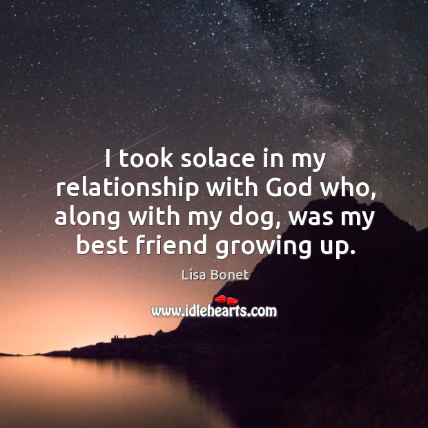 I took solace in my relationship with God who, along with my dog, was my best friend growing up. Lisa Bonet Picture Quote