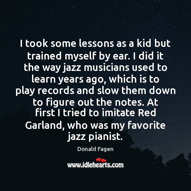 I took some lessons as a kid but trained myself by ear. Donald Fagen Picture Quote