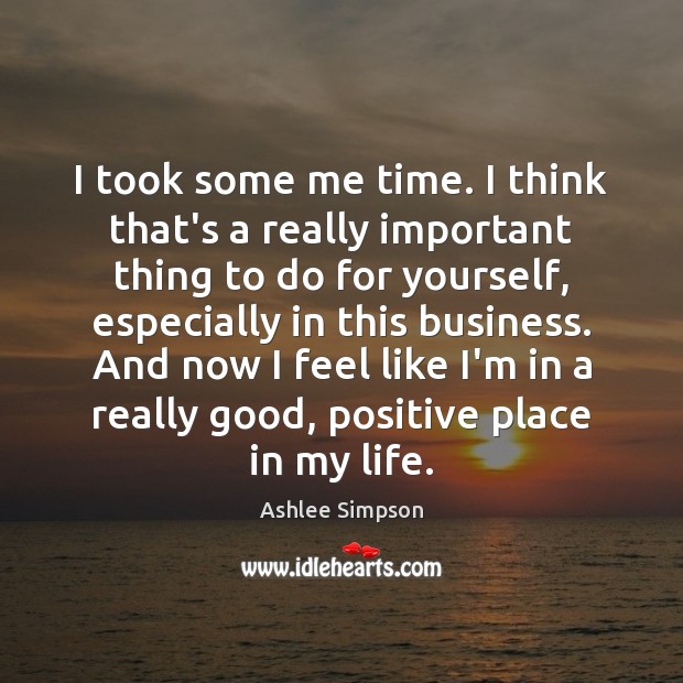 I took some me time. I think that’s a really important thing Ashlee Simpson Picture Quote
