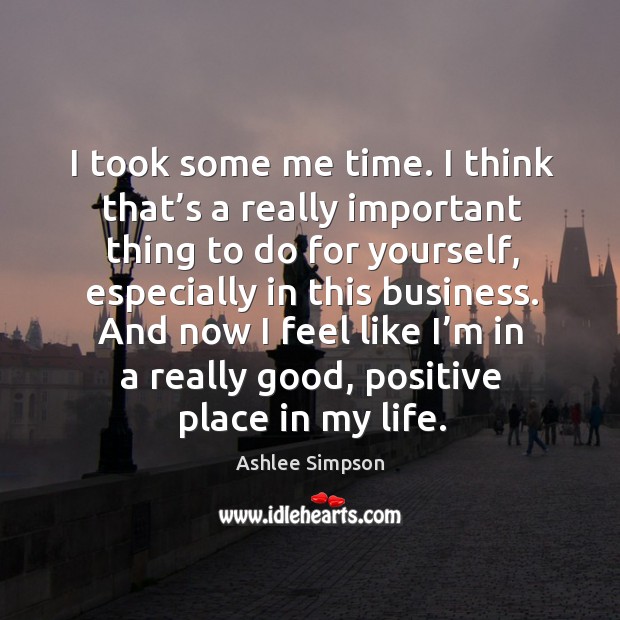 I took some me time. I think that’s a really important thing to do for yourself, especially in this business. Ashlee Simpson Picture Quote