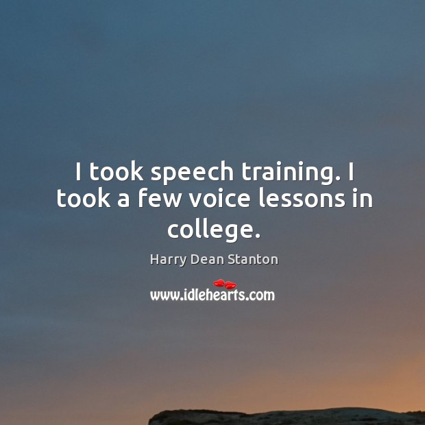 I took speech training. I took a few voice lessons in college. Harry Dean Stanton Picture Quote