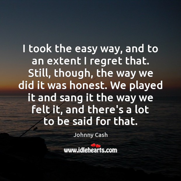 I took the easy way, and to an extent I regret that. Johnny Cash Picture Quote