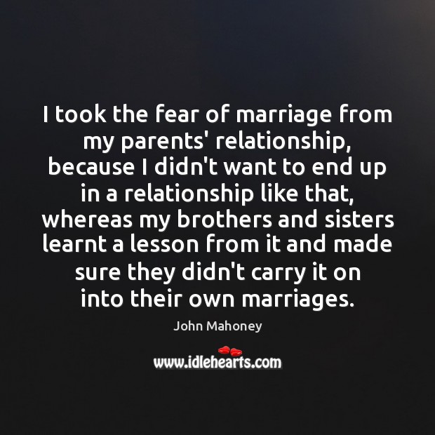I took the fear of marriage from my parents’ relationship, because I John Mahoney Picture Quote