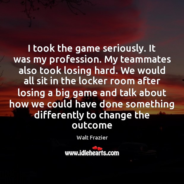 I took the game seriously. It was my profession. My teammates also Walt Frazier Picture Quote