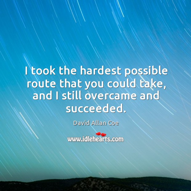 I took the hardest possible route that you could take, and I still overcame and succeeded. Image