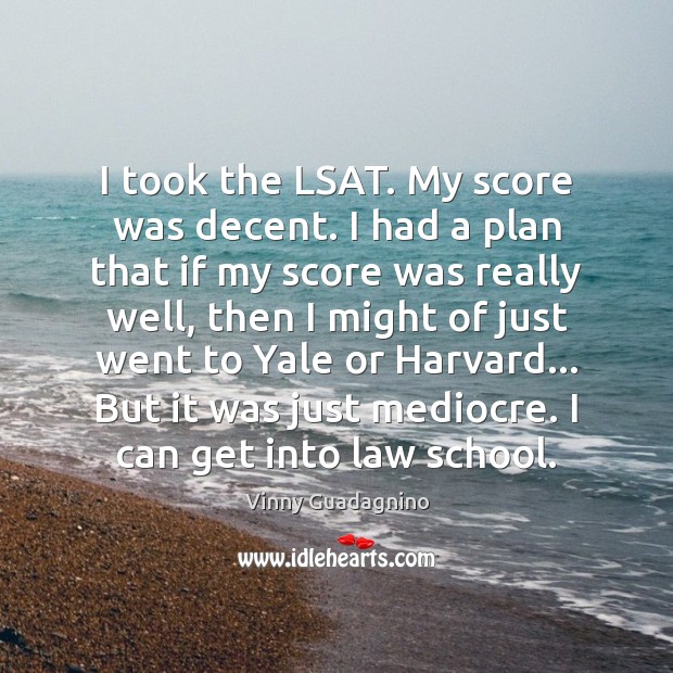 I took the LSAT. My score was decent. I had a plan Plan Quotes Image