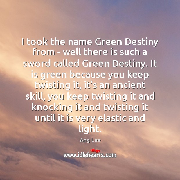 I took the name Green Destiny from – well there is such Ang Lee Picture Quote