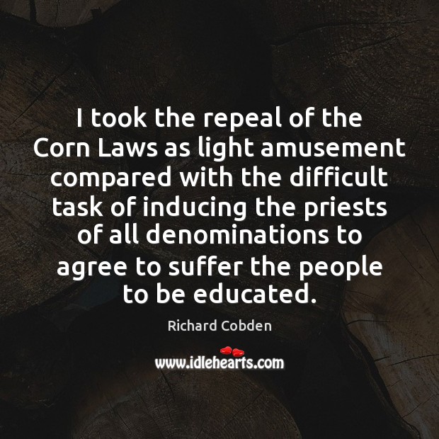 I took the repeal of the Corn Laws as light amusement compared 