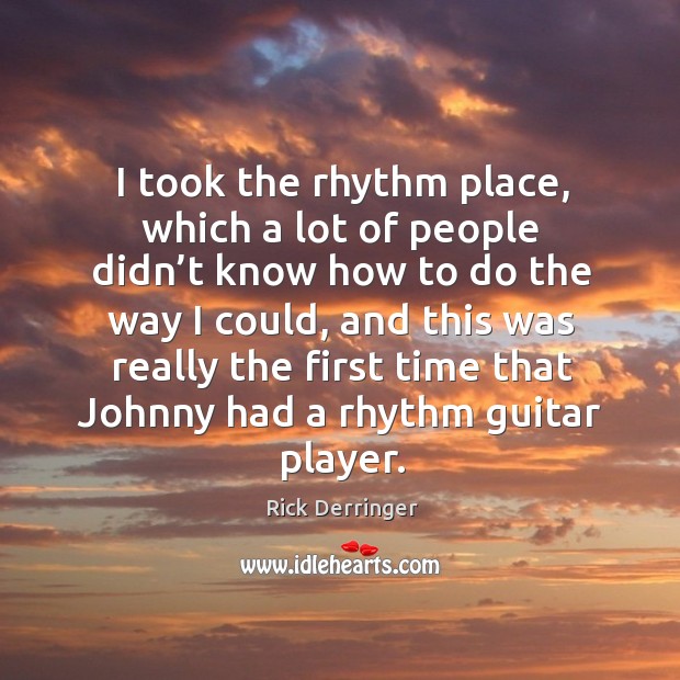 I took the rhythm place, which a lot of people didn’t know how to do the way I could Rick Derringer Picture Quote
