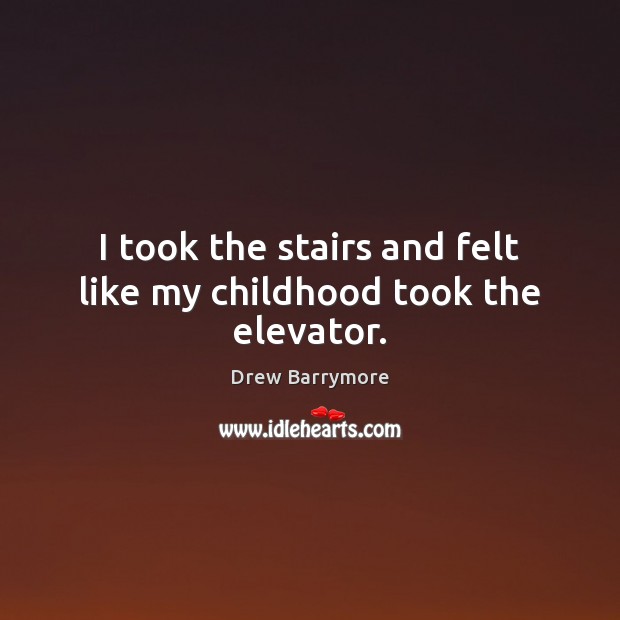 I took the stairs and felt like my childhood took the elevator. Drew Barrymore Picture Quote