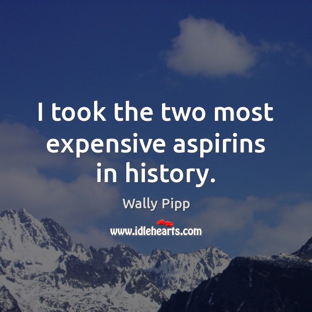I took the two most expensive aspirins in history. 