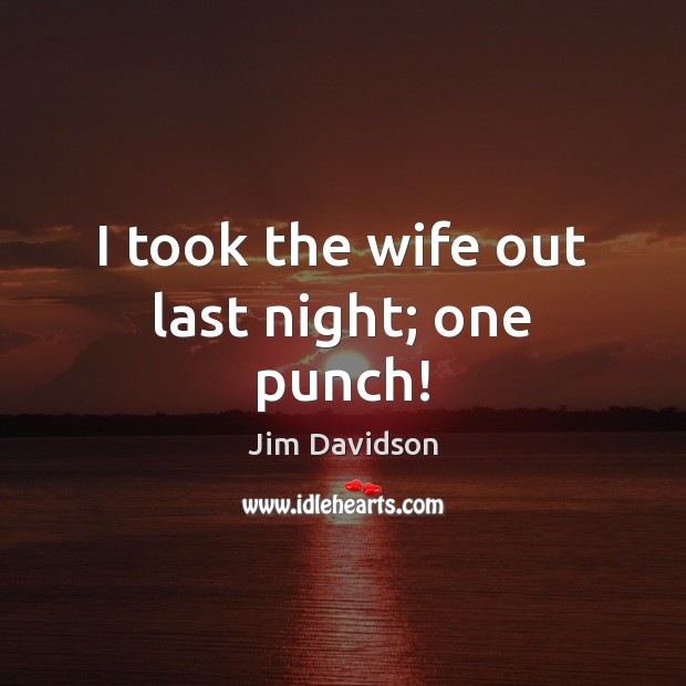 I took the wife out last night; one punch! Jim Davidson Picture Quote